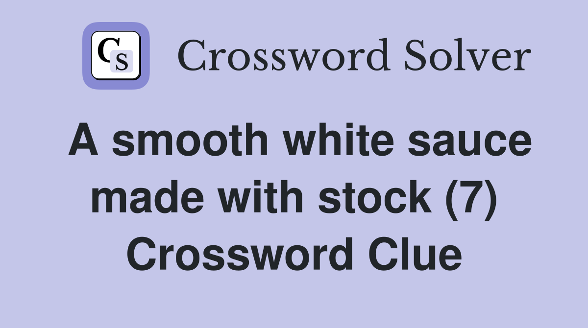 A smooth white sauce made with stock 7 Crossword Clue Answers